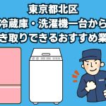 東京都北区　冷蔵庫・洗濯機一台から引き取りできるおすすめ業者